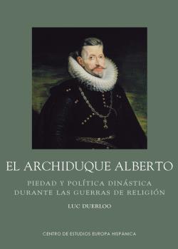 Archiduque Alberto. Piedad y política dinástica durante las guerras de religión