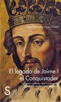 El legado de Jaime I el Conquistador. Las gestas militares que construyeron el Imperio mediterráneo 